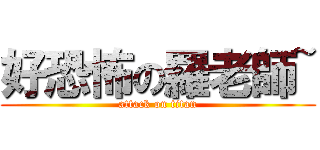 好恐怖の羅老師~ (attack on titan)