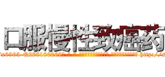 口服慢性致癌药 (口服慢性致癌药【电-186x2687x6963-Q278180069元-吉-药-业】我们做的是长期生意,靠的是老客户长期支持 http://sngk.net/VpEoaW
)