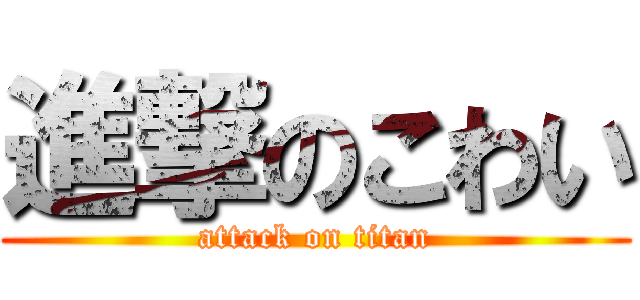 進撃のこわい (attack on titan)