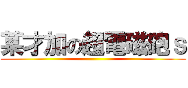 某才加の超電磁砲ｓ ()