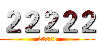 ２２２２２ (22222)