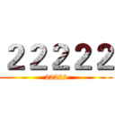 ２２２２２ (22222)