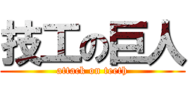 技工の巨人 (attack on teeth)