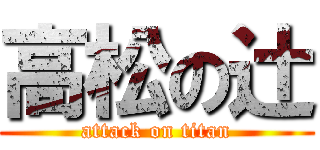 高松の辻 (attack on titan)