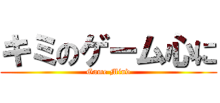 キミのゲーム心に (Game Mind)