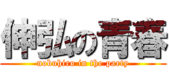 伸弘の青春 (nobuhiro in the party)