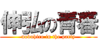 伸弘の青春 (nobuhiro in the party)