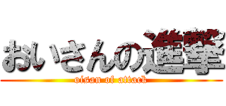 おいさんの進撃 (oisan of attack)
