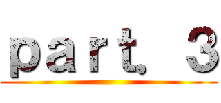 ｐａｒｔ．３ ()