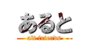 あると (alt friends)