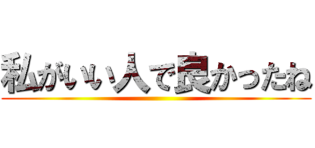 私がいい人で良かったね ()