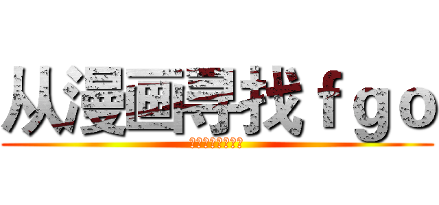 从漫画寻找ｆｇｏ (国产才有的大盒蛋)