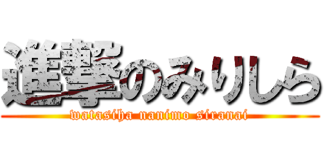 進撃のみりしら (watasiha nanimo siranai)