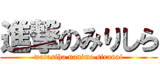 進撃のみりしら (watasiha nanimo siranai)