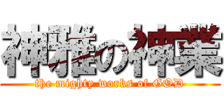 神雅の神業 (the mighty works of GOD)