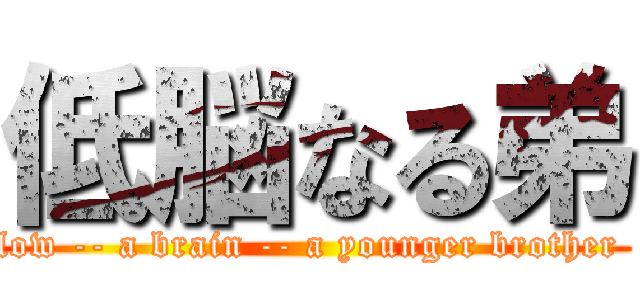 低脳なる弟 (low -- a brain -- a younger brother )