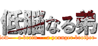 低脳なる弟 (low -- a brain -- a younger brother )