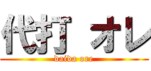 代打 オレ (daida ore)