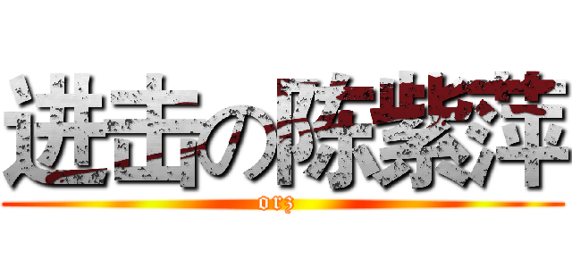 进击の陈紫萍 (orz )