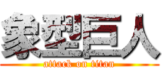 象型巨人 (attack on titan)