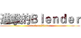 進擊的Ｂｌｅｎｄｅｒ (attack on Blender)