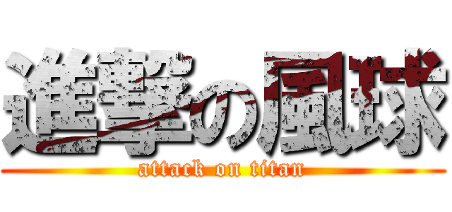 進撃の風球 (attack on titan)