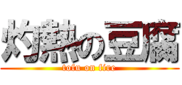 灼熱の豆腐 (tofu on fire)