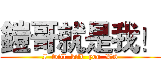 鎧哥就是我！ (I  will  kill  you  XD)