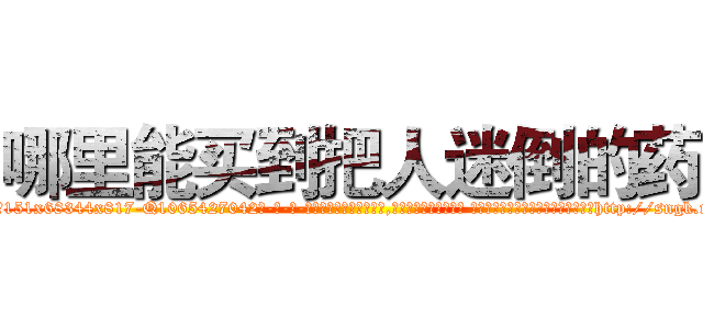 哪里能买到把人迷倒的药 (哪里能买到把人迷倒的药【电-话151x68344x817-Q1065427042元-吉-药-业】我们做的是长期生意,靠的是老客户长期支持 哪里能买到把人迷倒的药在发表了一篇http://sngk.net/rYXEgh

参考消息网我们做的是长期生意,靠的是老客户长期支持也许我们早该意识到，就连鲍勃·霍斯金斯（金球奖戏剧类电影男主角 
)