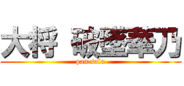 大将 破墜華乃 (pan salu)