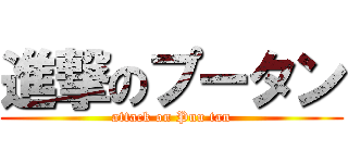 進撃のプータン (attack on Puu tan)