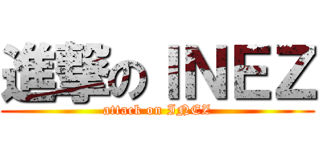 進撃のＩＮＥＺ (attack on INEZ)
