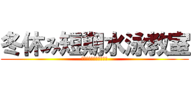 冬休み短期水泳教室 (絶対上達！毎日テスト！)