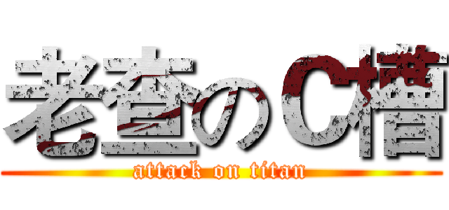 老查のＣ槽 (attack on titan)