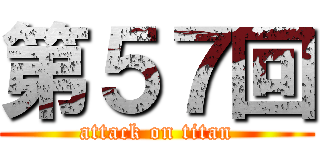 第５７回 (attack on titan)