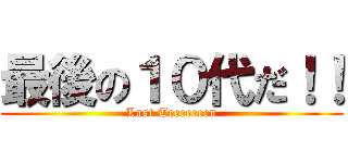 最後の１０代だ！！ (Last Teeeeeeen)