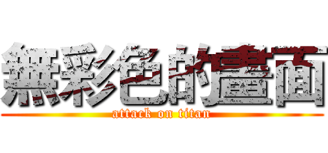 無彩色的畫面 (attack on titan)