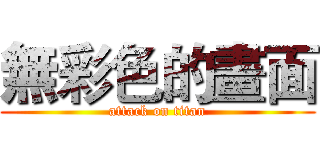 無彩色的畫面 (attack on titan)