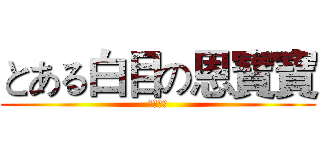とある白目の恩寶寶 (（ＥＮ）)