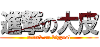 進撃の大皮 (attack on bigpeal)
