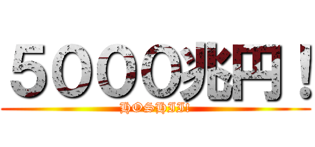 ５０００兆円！ (HOSHII!)