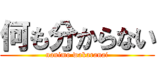 何も分からない (nanimo wakaranai)