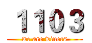１１０３ (we are winers)