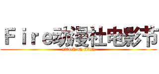 Ｆｉｒｅ动漫社电影节 (attack on titan)