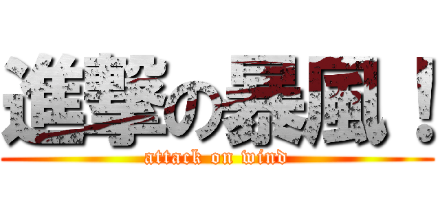 進撃の暴風！ (attack on wind)