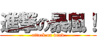 進撃の暴風！ (attack on wind)