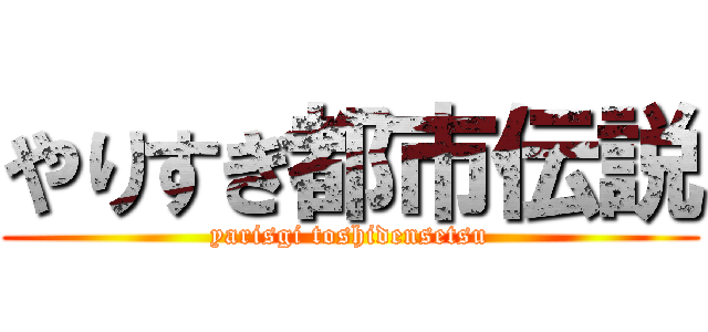 やりすぎ都市伝説 (yarisgi toshidensetsu)