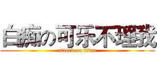 白痴の可乐不理我 (attack on titan)