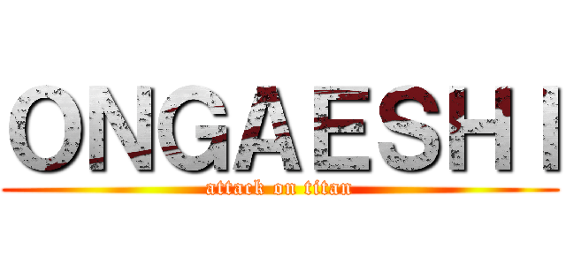 ＯＮＧＡＥＳＨＩ (attack on titan)
