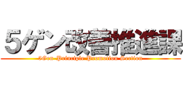 ５ゲン改善推進課 (5Gen-Principle Promotion Section)